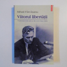 VIITORUL LIBERTATII , PUBLICISTICA DIN TARA SI DIN EXIL (1944-1963) de MIHAIL FARCASANU , 2013