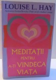 MEDITATII PENTRU A-TI VINDECA VIATA de LOUISE L. HAY , 2012 , * PREZINTA SUBLINIERI CU EVIDENTIATORUL