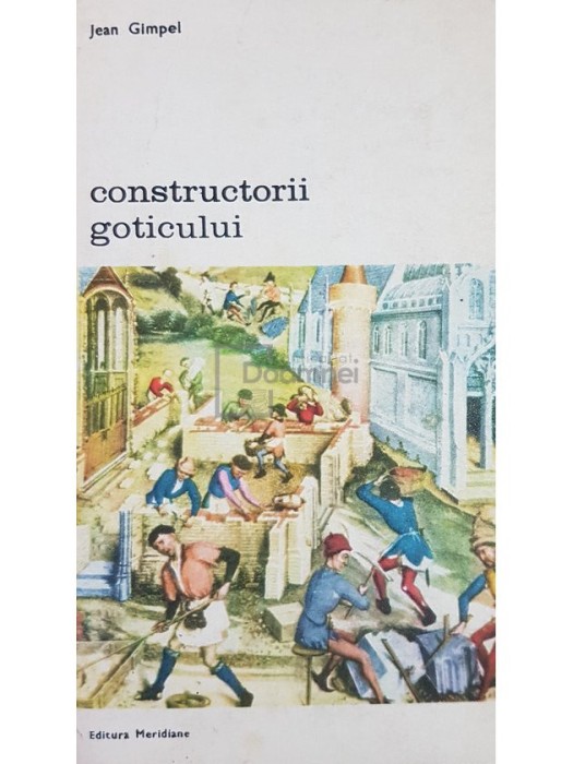 Jean Gimpel - Constructorii goticului (Editia: 1981)