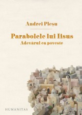 Parabolele lui Iisus. Adevarul ca poveste - Andrei Plesu, Humanitas