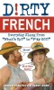 Dirty French: Everyday Slang from &quot;&quot;What&#039;s Up?&quot;&quot; to &quot;&quot;F*%# Off!&quot;&quot;