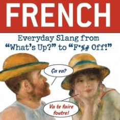 Dirty French: Everyday Slang from ""What's Up?"" to ""F*%# Off!""