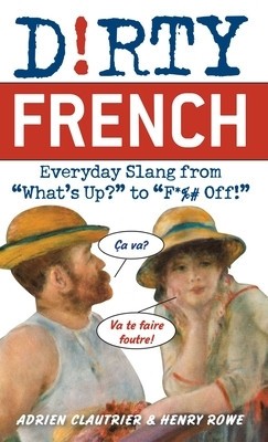 Dirty French: Everyday Slang from &amp;quot;&amp;quot;What&amp;#039;s Up?&amp;quot;&amp;quot; to &amp;quot;&amp;quot;F*%# Off!&amp;quot;&amp;quot; foto