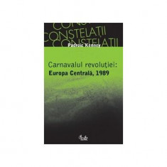 Carnavalul revoluţiei: Europa Centrală, 1989 - Paperback brosat - Padraic Kenney - Curtea Veche