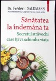 SANATATEA LA INDEMANA TA. SECRETUL STRAVECHI CARE ITI VA SCHIMBA VIATA-DR. FREDERIC SALDMANN-274761