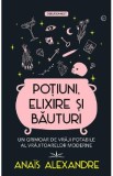 Potiuni, elixire si bauturi. Un grimoar de vraji potabile al vrajitoarelor moderne - Anais Alexandre