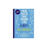True Facts That Sound Like Bull$#*t: Pop Culture: 500 Unbelievable Facts That Aren't Just Clickbait