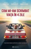 Cumpara ieftin Cum Mi-Am Schimbat Viata In 4 Zile, Cristian Onetiu, Andy Szekely, Simona Macovei - Editura Bookzone