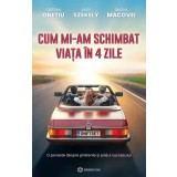 Cum Mi-Am Schimbat Viata In 4 Zile, Cristian Onetiu, Andy Szekely, Simona Macovei - Editura Bookzone