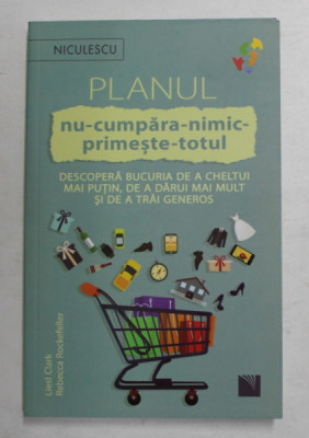 PLANUL NU - CUMPARA - NIMIC - PRIMESTE - TOTUL - DESCOPERA BUCURIA DE A CHELTUI MAI PUTIN , DE A DARUI MAIL MULT SI DE A TRAI GENEROS de LIESL CLARK s foto