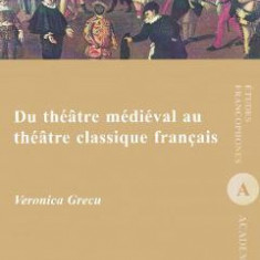Du theatre medieval au theatre classique francais - Veronica Grecu