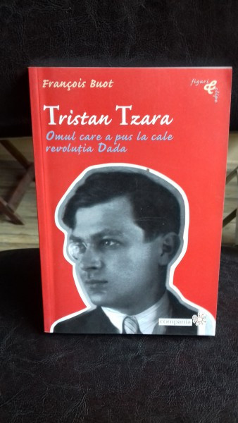 FRANCOIS BUOT - TRISTAN TZARA - OMUL CARE A PUS LA CALE REVOLUTIA DADA {COMPANIA 2003 366 PAG STARE BUNA}