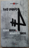Fred Vargas / PLEACĂ REPEDE ȘI &Icirc;NTOARCE - TE T&Acirc;RZIU (Colecția Thriller &amp; Mystery