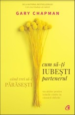 Cum sa-ti iubesti partenerul cand vrei sa-l parasesti/Gary Chapman