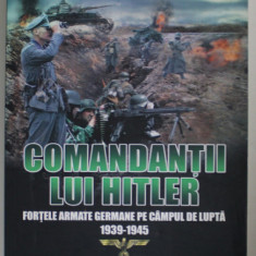 COMANDANTII LUI HITLER , FORTELE GERMANE PE CAMPUL DE LUPTA 1939 -1945 de JAMES LUCAS , 2017