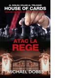 Atac la rege. Volumul 2 al trilogiei House of Cards - Michael Dobbs