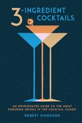 3-Ingredient Cocktails: An Opinionated Guide to the Most Enduring Drinks in the Cocktail Canon foto