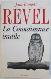 LA CONNAISSANCE INUTILE par JEAN - FRANCOIS REVEL , 1988