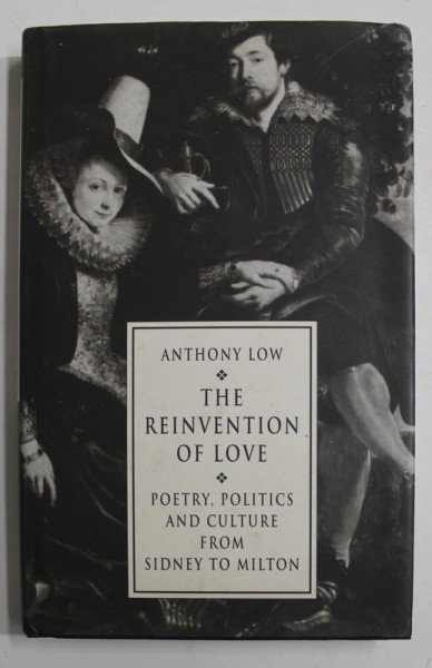 THE REINVENTION OF LOVE , POETRY , POLITICS AND CULTURE FROM SIDNEY TO MILTON by ANTHONY LOW , 1993