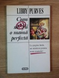 CUM SA NU FII O MAMA PERFECTA de LIBBY PURVES