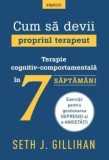 Cum sa devii propriul terapeut. Terapie cognitiv-comportamentala in 7 saptamani/Seth J. Gillihan