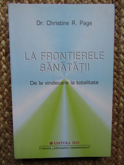 CHRISTINE R. PAGE - LA FRONTIERELE SANATATII. DE LA VINDECARE LA TOTALITATE
