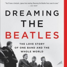 Dreaming the Beatles: The Love Story of One Band and the Whole World