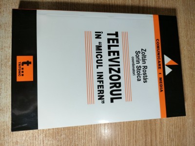 Zoltan Rostas; Sorin Stoica (coordonatori) - Televizorul in ,,micul infern,, (Editura Tritonic, 2005) foto