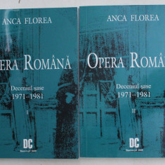 OPERA ROMANA - DECENIUL SASE - 1971 - 1981 de ANCA FLOREA , VOLUMELE I - II , 2009