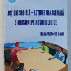 ACTIUNE SOCIALA - ACTIUNE MANAGERIALA - DIMENSIUNI PSIHOSOCIOLOGICE de DANA VICTORIA SAVU , 2003 , DEDICATIE*