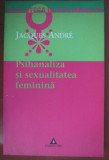 Psihanaliza si sexualitatea feminina/ Jacques Andre