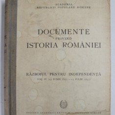 DOCUMENTE PRIVIN ISTORIA ROMANIEI , RAZBOIUL PENTRU INDEPENDENTA , VOL. IV ( 15 IUNIE 1877 - 15 IULIE 1877 ) , 1953 *COPERTA PREZINTA HALOURI DE APA