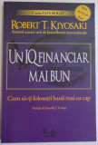 UN IQ FINANCIAR MAI BUN , CUM SA-TI FOLOSESTI BANII MAI CU CAP de ROBERT T. KIYOSAKI , 2011