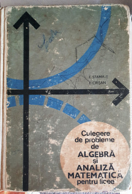 CULEGERE DE PROBLEME DE ALGEBRA SI ANALIZA MATEMATICA LICEE, Stamate Crisan 1969 foto