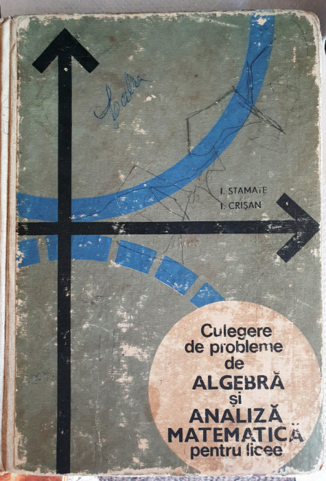 CULEGERE DE PROBLEME DE ALGEBRA SI ANALIZA MATEMATICA LICEE, Stamate Crisan 1969