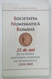SOCIETATEA NUMISMATICA ROMANA , 25 DE ANI DE LA PRIMUL SIMPOZION NATIONAL DE NUMISMATICA 1984 -2008 de IOAN DOGARU , 2008