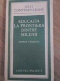 Educatia la Frontiera Dintre Milenii - George Vaideanu, Pedagogie, Editura Politica 1988, Idei Contemporane, Carte Stiinta