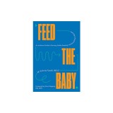 Feed the Baby: An Inclusive Guide to Nursing, Bottle-Feeding, and Everything in Between