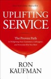 Uplifting Service: The Proven Path to Delighting Your Customers, Colleagues, and Everyone Else You Meet