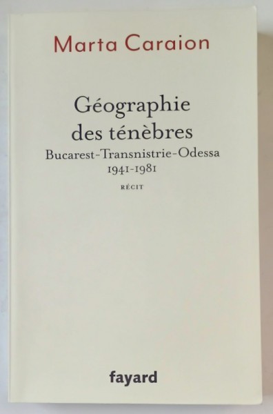 GEOGRAPHIE DES TENEBRES , BUCAREST - TRASNISTRIE - ODESSA 1941 - 1981 par MARTA CARAION , recit , 2024