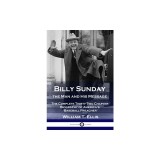 Billy Sunday, the Man and His Message: The Complete Thirty-Two Chapter Biography of America's 'Baseball Preacher'