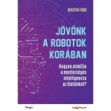 J&ouml;vőnk a robotok kor&aacute;ban - Hogyan alak&iacute;tja a mesters&eacute;ges intelligencia az &eacute;let&uuml;nket? - Martin Ford
