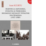 Martor la impunerea, evolutia si prabusirea regimului socialist totalitar din Romania (1957-1989) - Ioan Scurtu