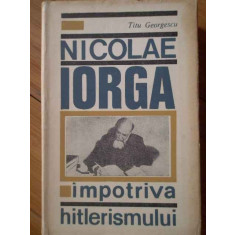 Nicolae Iorga Impotriva Hitlerismului - Titu Georgescu ,302260