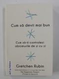 CUM SA DEVII MAI BUN - CUM SA - TI CONTROLEZI OBICEIURILE DE ZI CU ZI de GRETCHEN RUBIN , 2018