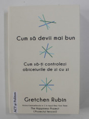 CUM SA DEVII MAI BUN - CUM SA - TI CONTROLEZI OBICEIURILE DE ZI CU ZI de GRETCHEN RUBIN , 2018 foto