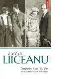 Supuse sau rebele. Doua versiuni ale feminitatii (editia a II-a) - Aurora Liiceanu