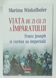 VIATA DE ZI CU ZI A IMPARATULUI FRANZ JOSEPH SI CURTEA SA IMPERIALA de MARTINA WINKELHOFER , 2024