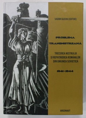 PROBLEMA TRANSNISTREANA , TRECEREA NISTRULUI SI REPATRIEREA ROMANILOR DIN UNIUNEA SOVIETICA , 1941-1944 , editor VADIM GUZUN , 2015 foto
