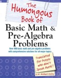 The Humongous Book of Basic Math &amp; Pre-Algebra Problems: Translated for People Who Don&#039;t Speak Math!!